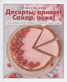 Купить Десерты, привет! Сахар, пока! Ваши любимые торты, пирожные и печенье без грамма сахара — Фото №1