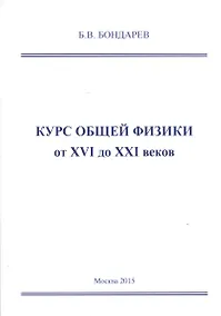 Купить Курс общей физики от XVI до XXI веков для чайников, ботаников и гениев, которые найдут продолжения физики и откроют новые горизонты в науке. Учебное пособие — Фото №1