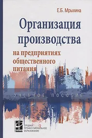 Купить Организация произв. на предпр. общ. питания: уч. пос. /Е.Б. Мрыхина. -ФОРУМ: ИНФРА-М, 2007. - 176 с. — Фото №1