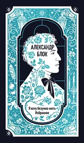 Купить Александр Блок: Я хочу безумно жить. Избранное. Вечные истории — Фото №1