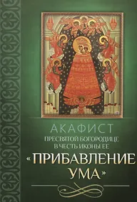 Купить Акафист Пресвятой Богородице в честь иконы Ее "Прибавление ума" — Фото №1