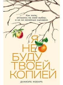 Купить Я не буду твоей копией: Как жить, опираясь на свой выбор, а не на семейные сценарии — Фото №1