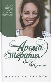 Купить Ароматерапия по Шульге. Каталог эфирных масел для жизни и здоровья — Фото №1
