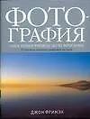 Купить Фотография: Новое полное руководство по фотосъемке от основ до новейших цифровых методов — Фото №1