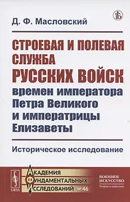Купить Строевая и полевая служба русских войск времен императора Петра Великого и императрицы Елизаветы. Историческое исследование — Фото №1