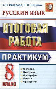 Купить Итоговая работа. 8 класс. Практикум по русскому языку: подготовка к выполнению заданий по синтаксису, пунктуации, орфографии, лексике и фразеологии — Фото №1