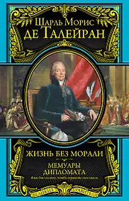 Купить Жизнь без морали. Мемуары дипломата (+ Талейран. Биография / Е.В. Тарле) — Фото №1