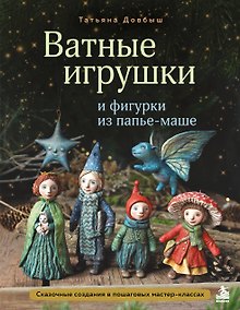 Купить Ватные игрушки и фигурки из папье-маше. Сказочные создания в пошаговых мастер-классах — Фото №1