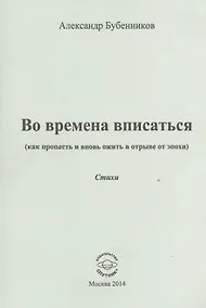 Купить Во времена вписаться (как пропасть и вновь ожить в отрыве от эпохи). Стихи — Фото №1