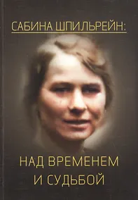 Купить Сабина Николаевна Шпильрейн: над временем и судьбой. Сборник статей — Фото №1