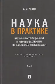Купить Наука в Практике. Научно-консультационные (правовые) заключения по материалам уголовных дел. Учебно-практическое пособие . В 2-х томах. Том 1 — Фото №1