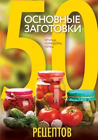 Купить 50 рецептов. Основные заготовки. Огурцы, помидоры, перец — Фото №1