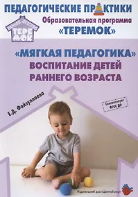 Купить "Мягкая педагогика". Воспитание детей раннего возраста. Учебно-методическое пособие для реализации образовательной программы "Теремок" — Фото №1