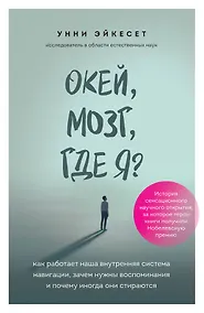 Купить Окей, мозг, где я? Как работает наша внутренняя система навигации, зачем нужны воспоминания и почему иногда они стираются — Фото №1