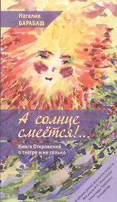 Купить А солнце смеется!.. Книга Откровений о театре и не только в двух частях — Фото №1