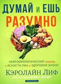 Купить Думай и ешь разумно. Нейробиологический подход к ясности ума и здоровой жизни — Фото №1