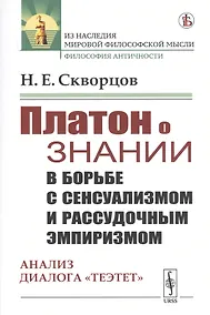 Купить Платон о знании в борьбе с сенсуализмом и рассудочным эмпиризмом. Анализ диалога "Теэтет" — Фото №1