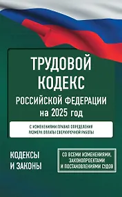 Купить Трудовой кодекс Российской Федерации на 2025 год. Со всеми изменениями, законопроектами и постановлениями судов — Фото №1