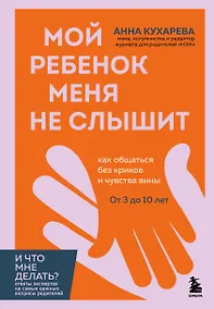 Купить Мой ребенок меня не слышит. Как общаться без криков и чувства вины. От 3 до 10 лет — Фото №1