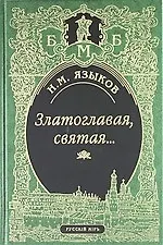 Купить Златоглавая, святая… Стихотворения. Сказки, поэма. Проза, Письма, Современники и потомки о Н.М. Языкове. Стихи, посвященные Н.М.Языкову — Фото №1