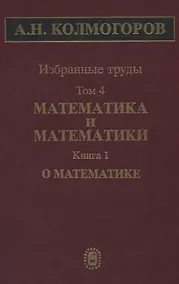 Купить Избранные труды Т. 4 Математика и математики Кн. 1 О математике (Колмогоров) — Фото №1