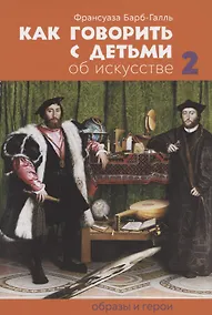 Купить Как говорить с детьми об искусстве 2. Образы и герои — Фото №1