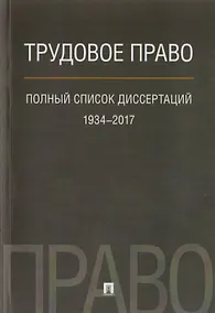Купить Трудовое право. Полный список диссертаций. 1934–2017. — Фото №1