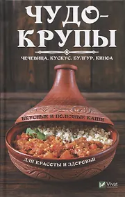 Купить Чудо-крупы: чечевица, кускус, булгур, киноа. Вкусные и полезные каши для красоты и здоровья — Фото №1