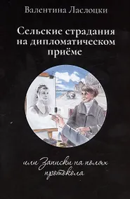 Купить Сельские страдания на дипломатическом приеме, или Записки на полях протокола — Фото №1