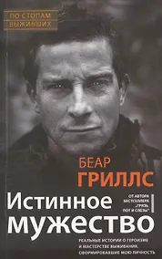 Купить Истинное мужество. Реальные истории о героизме и мастерстве выживания, сформировавшие мою личность — Фото №1
