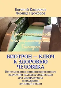 Купить Биотрон – ключ к здоровью человека: Использование концентрированного излучения молодых организмов для оздоровления и продления активной жизни — Фото №1