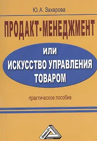 Купить Продакт-менеджмент, или Искусство управления товаром: Практическое пособие / 2-е изд. — Фото №1
