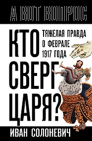 Купить Кто сверг царя? Тяжелая правда о феврале 1917 года — Фото №1