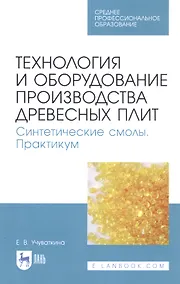 Купить Технология и оборудование производства древесных плит. Синтетические смолы. Практикум. Учебное пособие — Фото №1