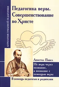 Купить Педагогика веры. Совершенствование во Христе. Не вера через познание, а познание с помощью веры (по трудам апостола Павла) — Фото №1
