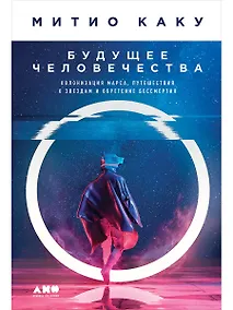 Купить Будущее человечества: Колонизация Марса, путешествия к звездам и обретение бессмертия — Фото №1