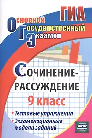 Купить Сочинение-рассуждение. 9 класс. Тестовые упражнения. Экзаменационные модели заданий — Фото №1