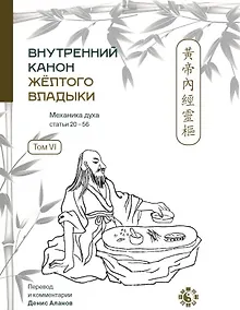 Купить Внутренний Канон Желтого Владыки. В семи томах. Том VI. Механика Духа: Статьи 20-56. Хуан Ди Нэй Цзин — Фото №1
