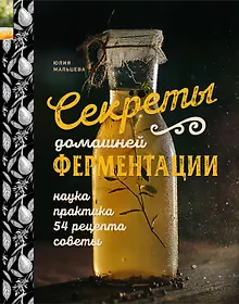 Купить Секреты домашней ферментации. Наука и практика. + Более 50 рецептов — Фото №1