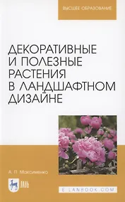 Купить Декоративные и полезные растения в ландшафтном дизайне. Учебное пособие для вузов — Фото №1