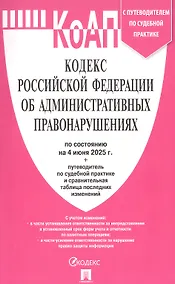 Купить Кодекс Российской Федерации об административных правонарушениях по состоянию на 4 июня 2025 г. + путеводитель по судебной практике и сравнительная таблица последних изменений — Фото №1