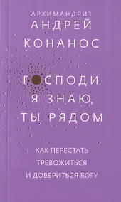 Купить Господи, я знаю, Ты рядом. Как перестать тревожиться и довериться Богу — Фото №1