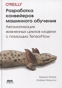 Купить Разработка конвейеров машинного обучения. Автоматизация жизненных циклов модели с помощью TensorFlow — Фото №1