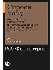 Купить Спроси маму: Как общаться с клиентами и подтвердить правоту своей бизнес-идеи, если все кругом врут? — Фото №1