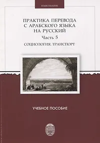 Купить Практика перевода с арабского языка на русский. Часть 5 Социология. Транспорт  Учебное пособие — Фото №1