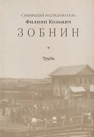 Купить Сибирский исследователь Филипп Козьмич Зобнин. Труды — Фото №1