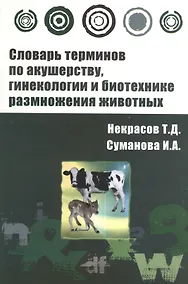 Купить Словарь терминов по акушерству, гинекологии и биотехнике размножения животных : учебное пособие — Фото №1