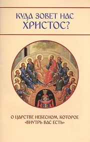 Купить Куда зовет нас Христос? О Царсве Небесном, которое внутрь вас есть. — Фото №1