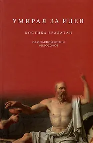 Купить Умирая за идеи. Об опасной жизни философов — Фото №1