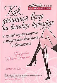 Купить Как добиться всего на высоких каблуках и целый год не сходить с пьедестала внимания и восхищения — Фото №1